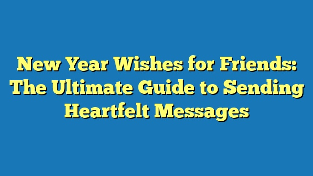 New Year Wishes for Friends: The Ultimate Guide to Sending Heartfelt Messages