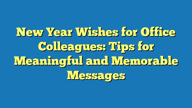 New Year Wishes for Office Colleagues: Tips for Meaningful and Memorable Messages