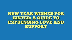 NEW YEAR WISHES FOR SISTER: A GUIDE TO EXPRESSING LOVE AND SUPPORT