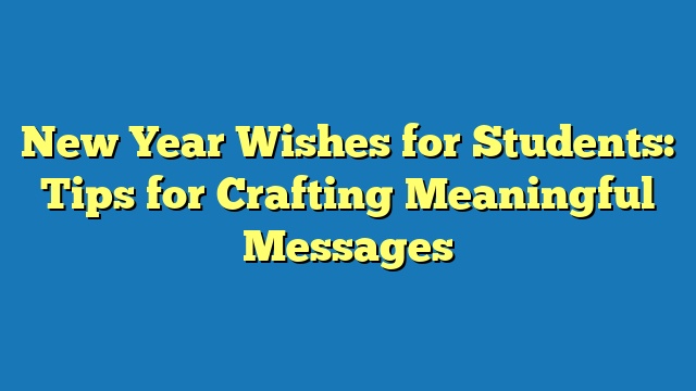 New Year Wishes for Students: Tips for Crafting Meaningful Messages