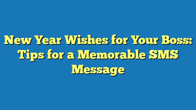 New Year Wishes for Your Boss: Tips for a Memorable SMS Message