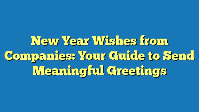 New Year Wishes from Companies: Your Guide to Send Meaningful Greetings