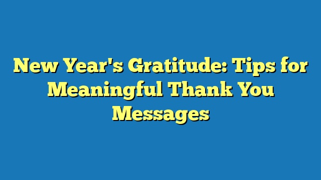 New Year's Gratitude: Tips for Meaningful Thank You Messages