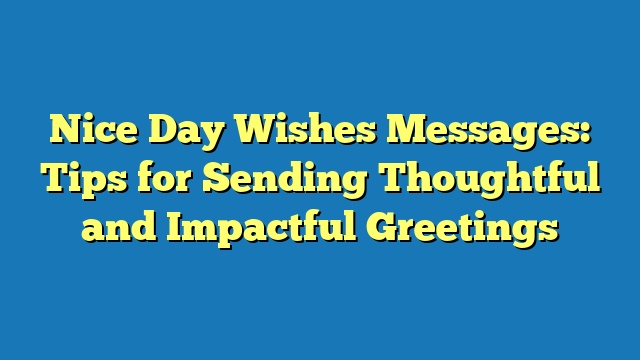 Nice Day Wishes Messages: Tips for Sending Thoughtful and Impactful Greetings