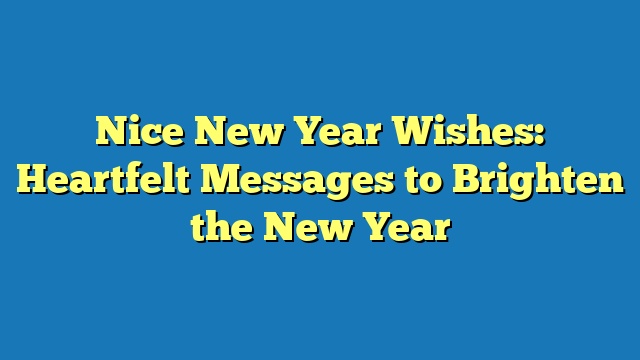 Nice New Year Wishes: Heartfelt Messages to Brighten the New Year