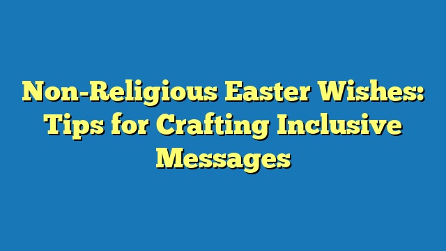 Non-Religious Easter Wishes: Tips for Crafting Inclusive Messages