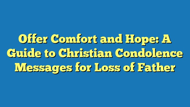 Offer Comfort and Hope: A Guide to Christian Condolence Messages for Loss of Father