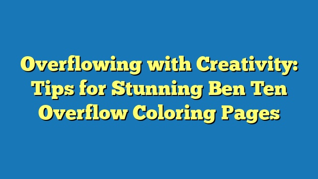 Overflowing with Creativity: Tips for Stunning Ben Ten Overflow Coloring Pages