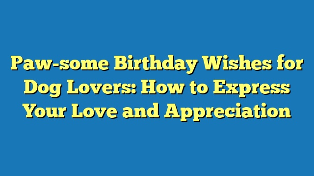 Paw-some Birthday Wishes for Dog Lovers: How to Express Your Love and Appreciation