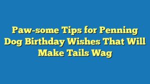Paw-some Tips for Penning Dog Birthday Wishes That Will Make Tails Wag