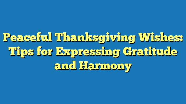 Peaceful Thanksgiving Wishes: Tips for Expressing Gratitude and Harmony
