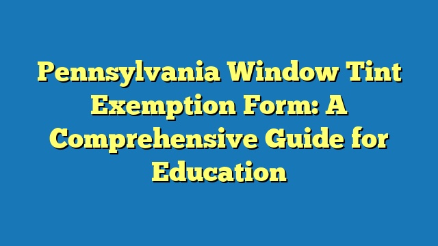 Pennsylvania Window Tint Exemption Form: A Comprehensive Guide for Education