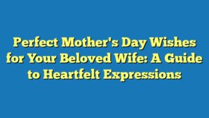 Perfect Mother's Day Wishes for Your Beloved Wife: A Guide to Heartfelt Expressions