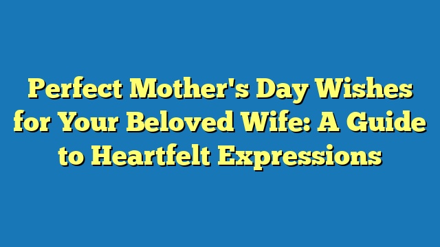 Perfect Mother's Day Wishes for Your Beloved Wife: A Guide to Heartfelt Expressions