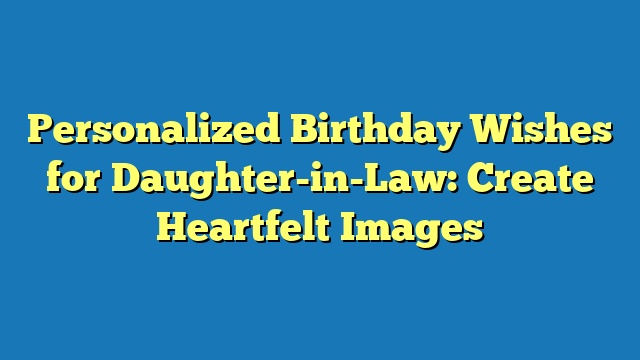 Personalized Birthday Wishes for Daughter-in-Law: Create Heartfelt Images