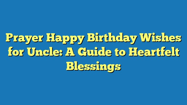 Prayer Happy Birthday Wishes for Uncle: A Guide to Heartfelt Blessings