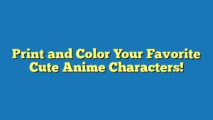 Print and Color Your Favorite Cute Anime Characters!