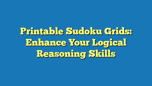 Printable Sudoku Grids: Enhance Your Logical Reasoning Skills
