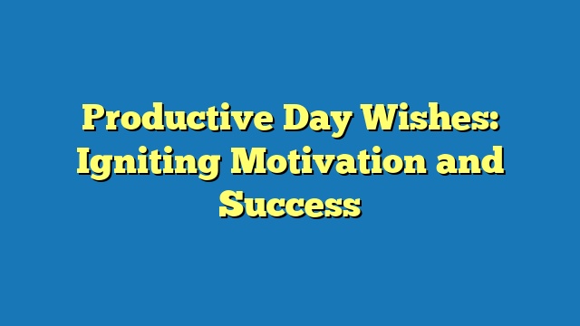 Productive Day Wishes: Igniting Motivation and Success