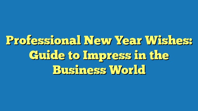 Professional New Year Wishes: Guide to Impress in the Business World