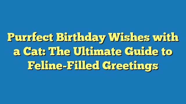 Purrfect Birthday Wishes with a Cat: The Ultimate Guide to Feline-Filled Greetings