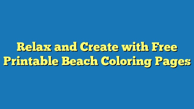 Relax and Create with Free Printable Beach Coloring Pages