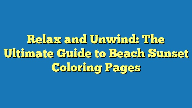 Relax and Unwind: The Ultimate Guide to Beach Sunset Coloring Pages