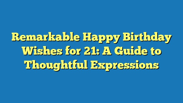 Remarkable Happy Birthday Wishes for 21: A Guide to Thoughtful Expressions