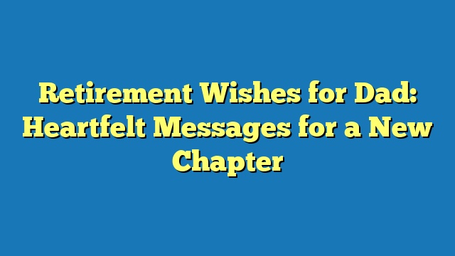 Retirement Wishes for Dad: Heartfelt Messages for a New Chapter