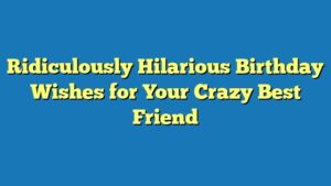 Ridiculously Hilarious Birthday Wishes for Your Crazy Best Friend