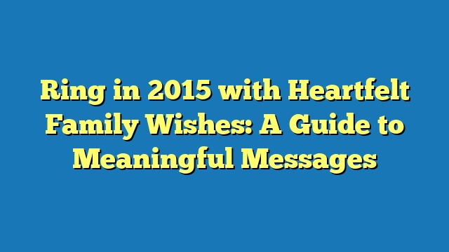 Ring in 2015 with Heartfelt Family Wishes: A Guide to Meaningful Messages