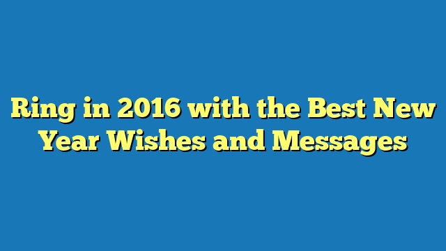 Ring in 2016 with the Best New Year Wishes and Messages