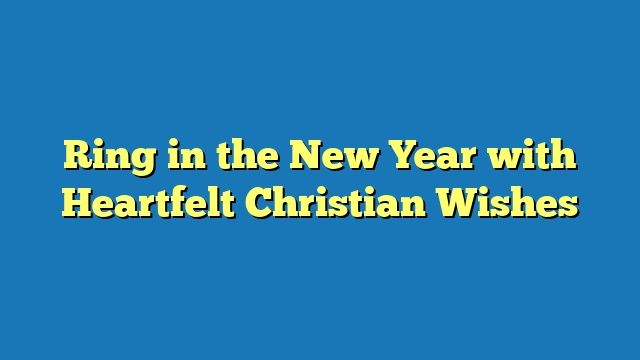 Ring in the New Year with Heartfelt Christian Wishes