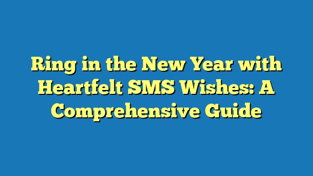 Ring in the New Year with Heartfelt SMS Wishes: A Comprehensive Guide