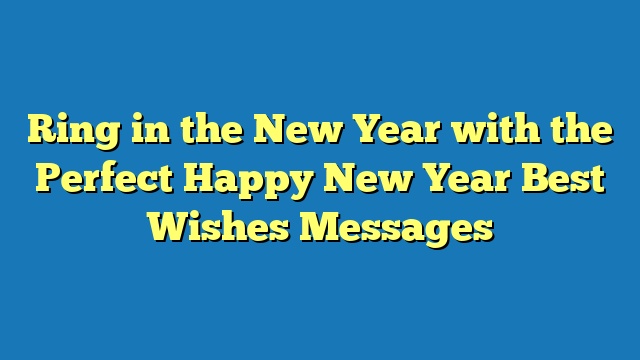 Ring in the New Year with the Perfect Happy New Year Best Wishes Messages