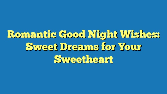 Romantic Good Night Wishes: Sweet Dreams for Your Sweetheart