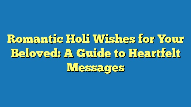 Romantic Holi Wishes for Your Beloved: A Guide to Heartfelt Messages