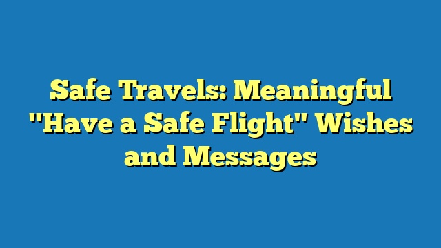 Safe Travels: Meaningful "Have a Safe Flight" Wishes and Messages