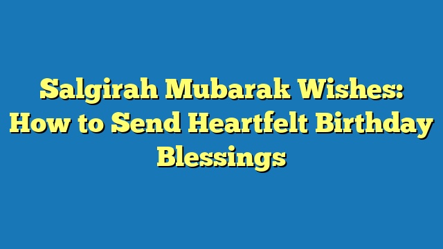 Salgirah Mubarak Wishes: How to Send Heartfelt Birthday Blessings