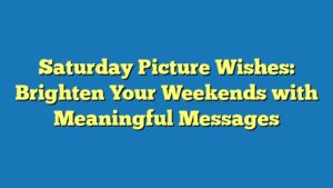 Saturday Picture Wishes: Brighten Your Weekends with Meaningful Messages
