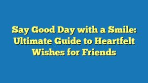 Say Good Day with a Smile: Ultimate Guide to Heartfelt Wishes for Friends