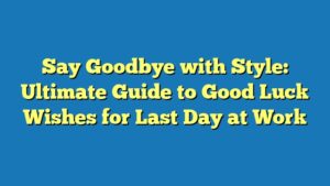 Say Goodbye with Style: Ultimate Guide to Good Luck Wishes for Last Day at Work