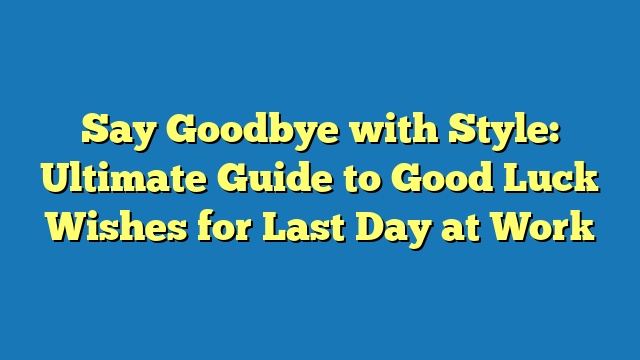 Say Goodbye with Style: Ultimate Guide to Good Luck Wishes for Last Day at Work