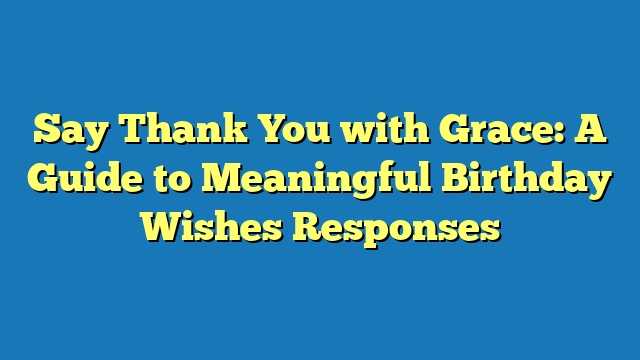 Say Thank You with Grace: A Guide to Meaningful Birthday Wishes Responses