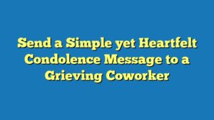 Send a Simple yet Heartfelt Condolence Message to a Grieving Coworker