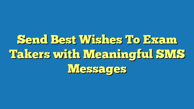 Send Best Wishes To Exam Takers with Meaningful SMS Messages