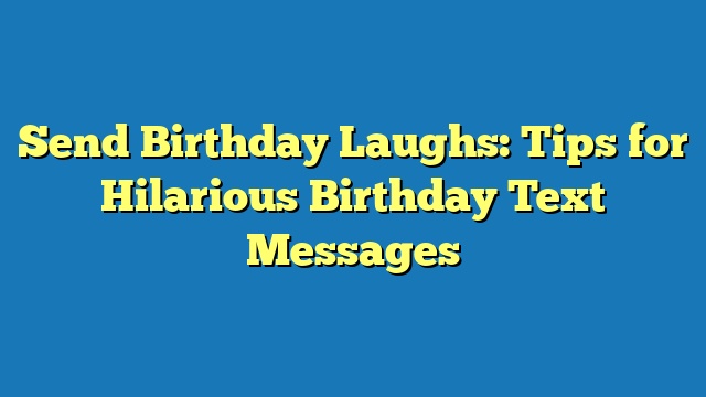 Send Birthday Laughs: Tips for Hilarious Birthday Text Messages