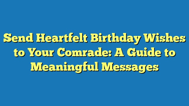 Send Heartfelt Birthday Wishes to Your Comrade: A Guide to Meaningful Messages