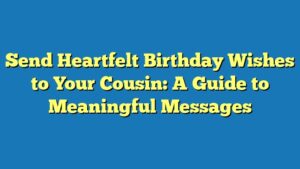 Send Heartfelt Birthday Wishes to Your Cousin: A Guide to Meaningful Messages