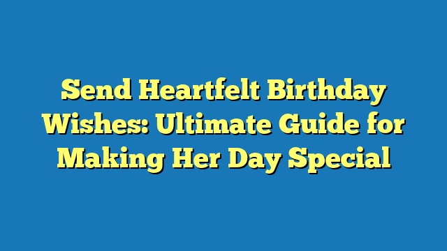 Send Heartfelt Birthday Wishes: Ultimate Guide for Making Her Day Special